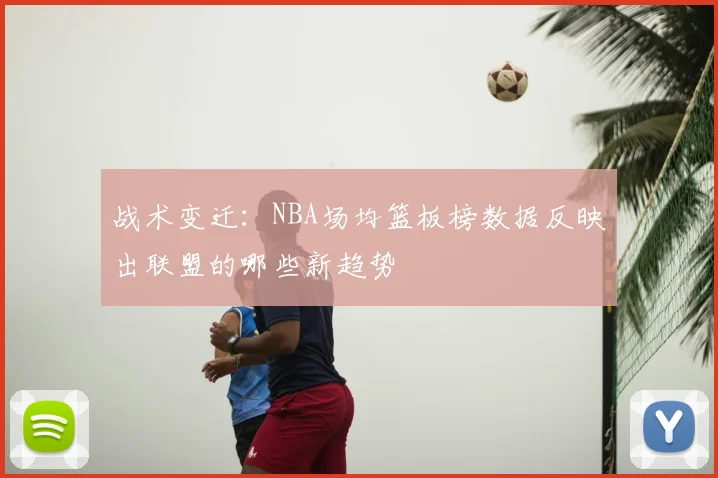 战术变迁：NBA场均篮板榜数据反映出联盟的哪些新趋势
