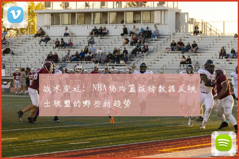 战术变迁：NBA场均篮板榜数据反映出联盟的哪些新趋势