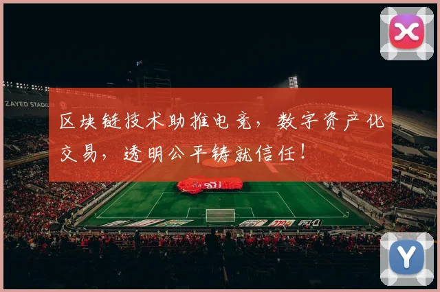 区块链技术助推电竞，数字资产化交易，透明公平铸就信任！