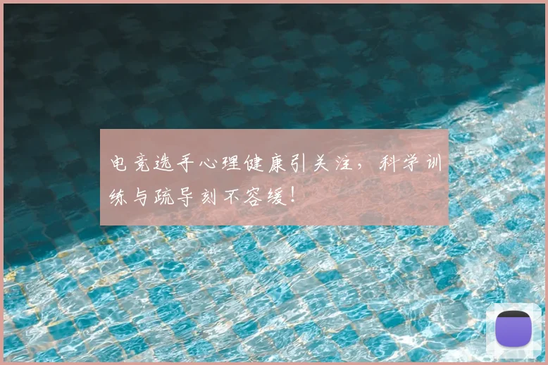 电竞选手心理健康引关注,科学训练与疏导刻不容缓!
