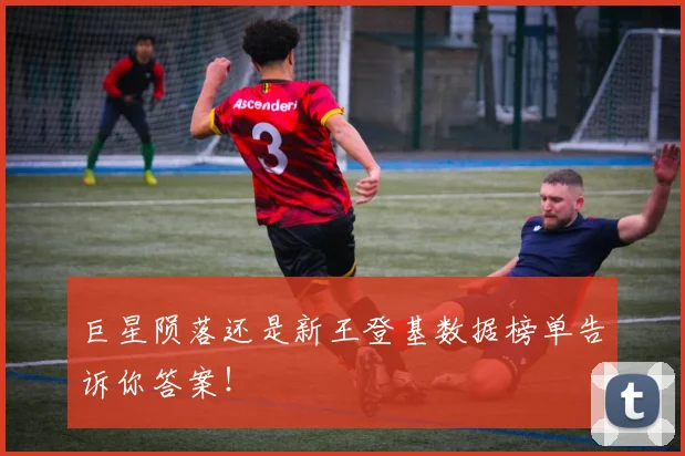 巨星陨落还是新王登基数据榜单告诉你答案！