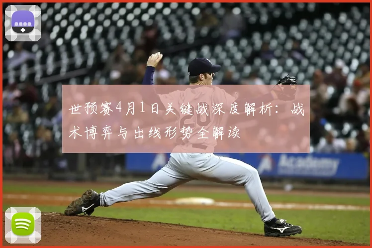 世预赛4月1日关键战深度解析:战术博弈与出线形势全解读