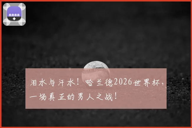 泪水与汗水!哈兰德2026世界杯,一场真正的男人之战!