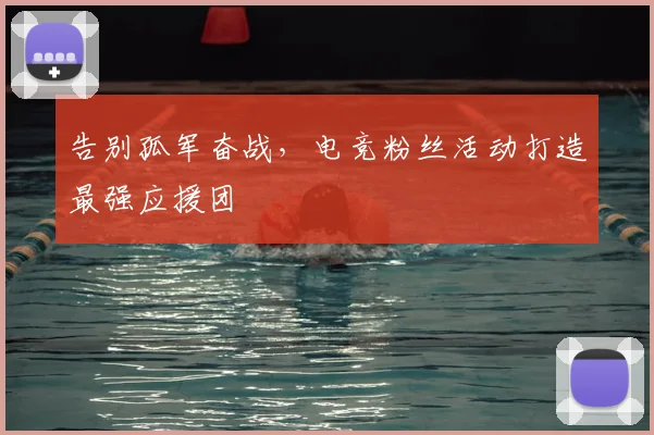 告别孤军奋战,电竞粉丝活动打造最强应援团
