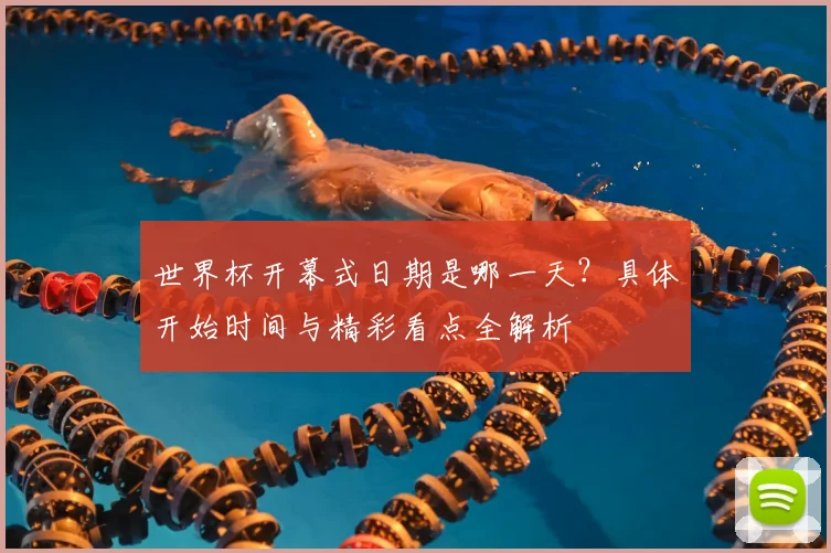 世界杯开幕式日期是哪一天？具体开始时间与精彩看点全解析