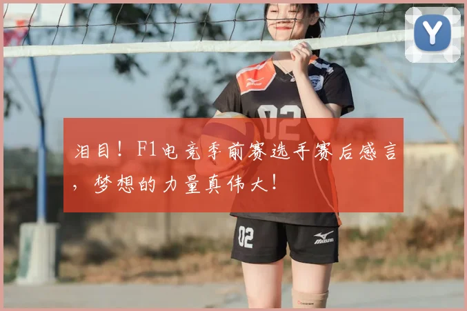 泪目!F1电竞季前赛选手赛后感言,梦想的力量真伟大!