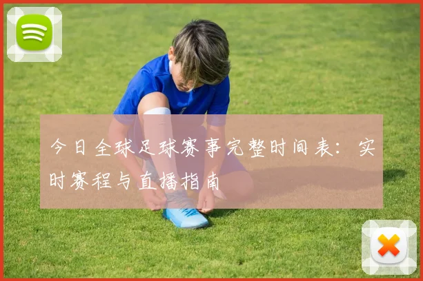 今日全球足球赛事完整时间表:实时赛程与直播指南