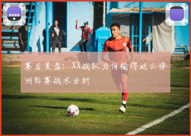 赛后复盘:XX战队为何输得这么惨洲际赛战术分析