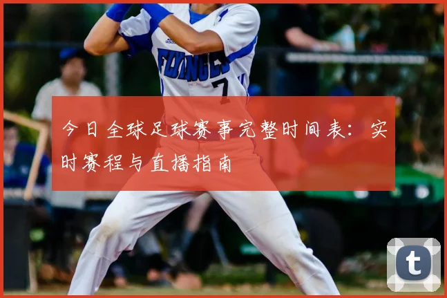 今日全球足球赛事完整时间表：实时赛程与直播指南