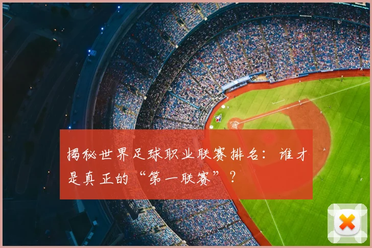 揭秘世界足球职业联赛排名:谁才是真正的“第一联赛”?