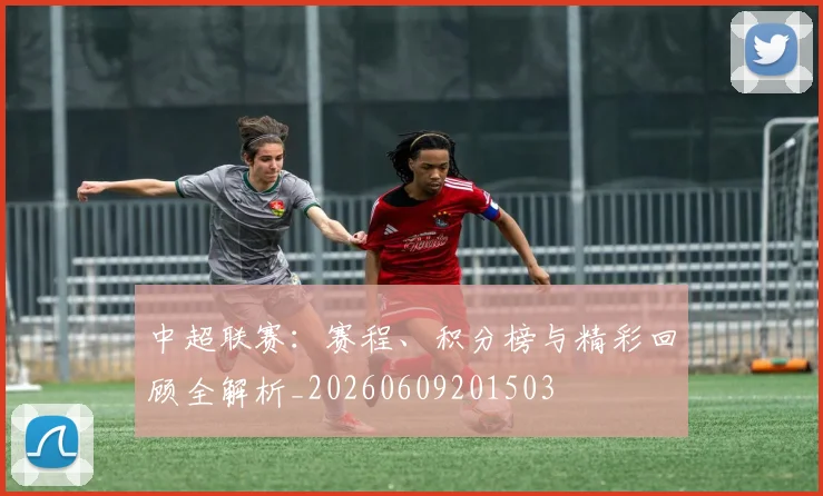 中超联赛:赛程、积分榜与精彩回顾全解析_20260609201503