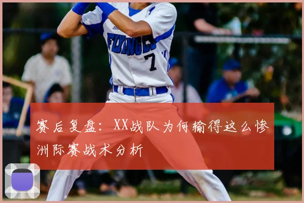 赛后复盘:XX战队为何输得这么惨洲际赛战术分析