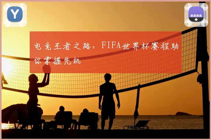 电竞王者之路，FIFA世界杯赛程助你掌握先机