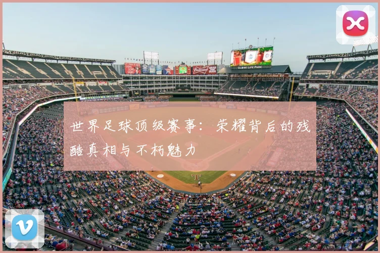 世界足球顶级赛事:荣耀背后的残酷真相与不朽魅力